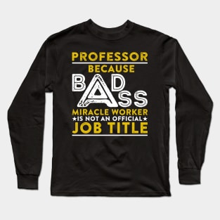 Professor Because Badass Miracle Worker Is Not An Official Job Title Long Sleeve T-Shirt